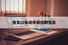阿克苏张家口休闲伴游雇用信息(张家口休闲伴游雇用信息最新)