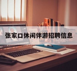 阿克苏张家口休闲伴游雇用信息(张家口休闲伴游雇用信息最新)