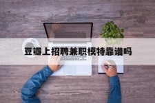 阿克苏豆瓣上雇用兼职模特靠谱吗的简单介绍
