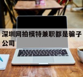 阿克苏深圳网拍模特兼职都是骗子公司(雇用网拍模特是实是假)