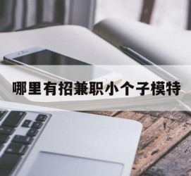 阿克苏哪里有招兼职小个子模特(哪里有招兼职小个子模特的)