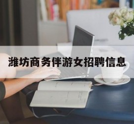 阿克苏潍坊商务伴游女雇用信息的简单介绍