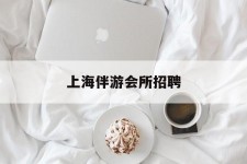 阿克苏上海伴游会所雇用(上海伴游雇用月入20)