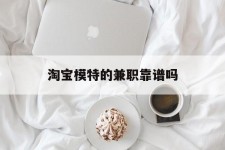 阿克苏淘宝模特的兼职靠谱吗(淘宝上的兼职模特是实的吗)