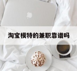 阿克苏淘宝模特的兼职靠谱吗(淘宝上的兼职模特是实的吗)