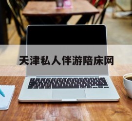 阿克苏天津私家伴游陪床网的简单介绍