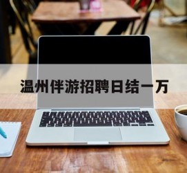 阿克苏包罗温州伴游雇用日结一万的词条