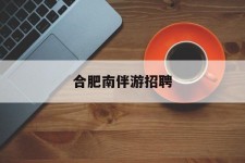 阿克苏合肥南伴游雇用(合肥导游雇用信息)