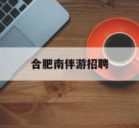 阿克苏合肥南伴游雇用(合肥导游雇用信息)
