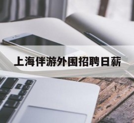 阿克苏上海伴游外围雇用日薪(上海雇用伴游年薪8000万)