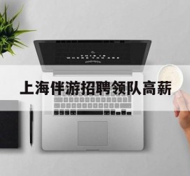阿克苏上海伴游雇用领队高薪(上海导游招工)