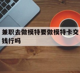 阿克苏关于兼职去做模特要做模特卡交钱行吗的信息