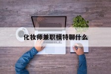 阿克苏化装师兼职模特聊什么(兼职化装师怎么样)